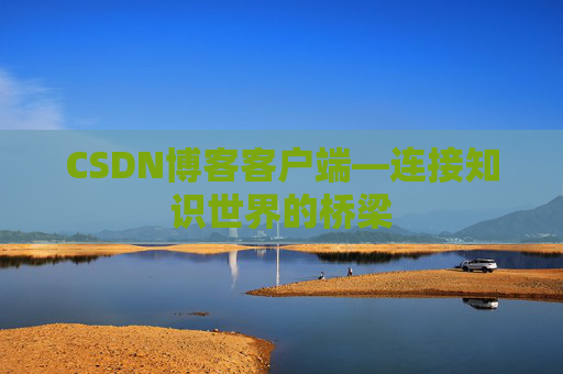 CSDN博客客户端—连接知识世界的桥梁