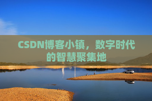 CSDN博客小镇,数字时代的智慧聚集地
